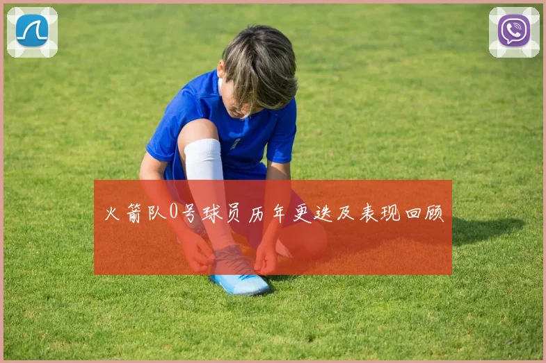 火箭队0号球员历年更迭及表现回顾