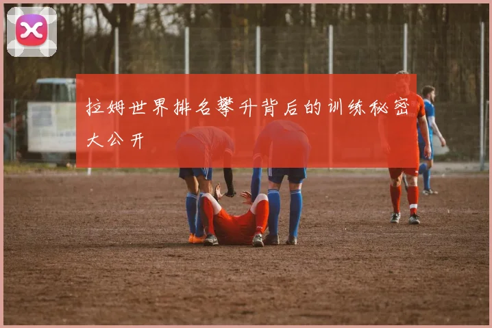 拉姆世界排名攀升背后的训练秘密大公开
