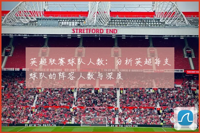 英超联赛球队人数：分析英超每支球队的阵容人数与深度