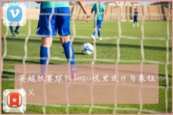 英超联赛球队logo视觉设计与象征意义