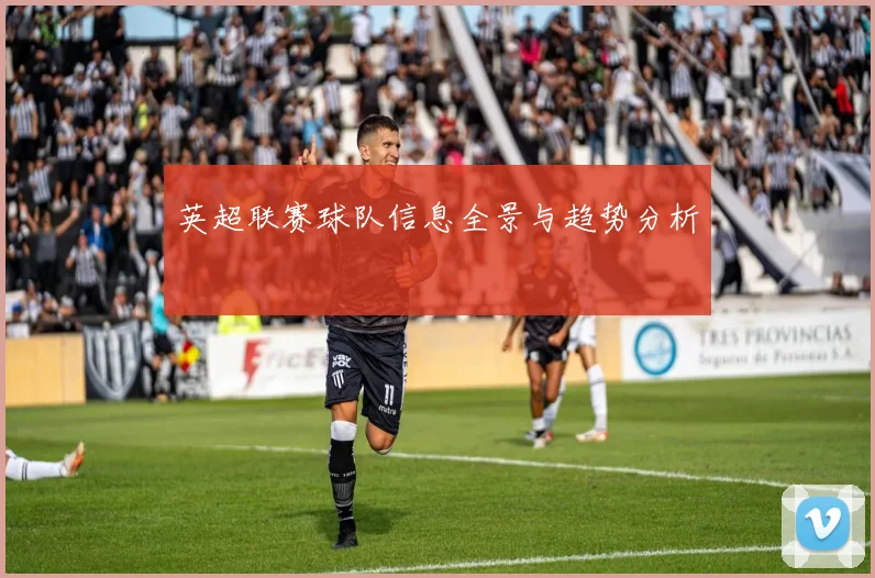 英超联赛球队信息全景与趋势分析